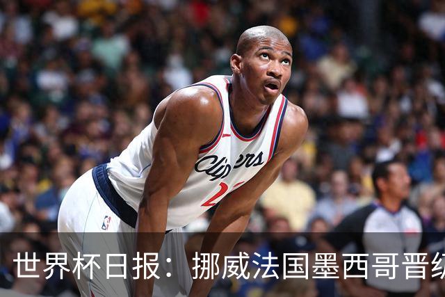 世界杯日报：挪威法国墨西哥晋级 巴西大将恐因伤退出