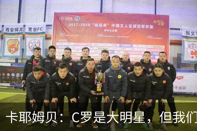 卡耶姆贝：C罗是大明星，但我们不在乎面前的对手是谁