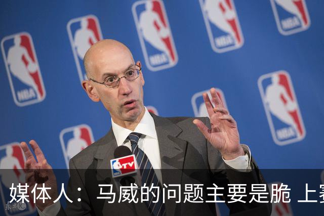 媒体人：马威的问题主要是脆 上赛季的60场出勤已经是生涯之最