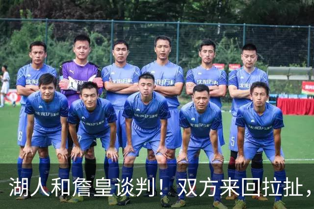 湖人和詹皇谈判！双方来回拉扯，有意14+10顶级中锋，曾要价小里