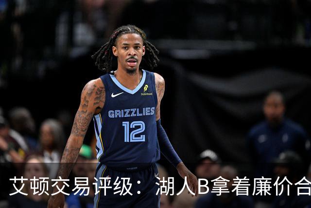 艾顿交易评级：湖人B拿着廉价合同换优质资产 奇才B阵容补强
