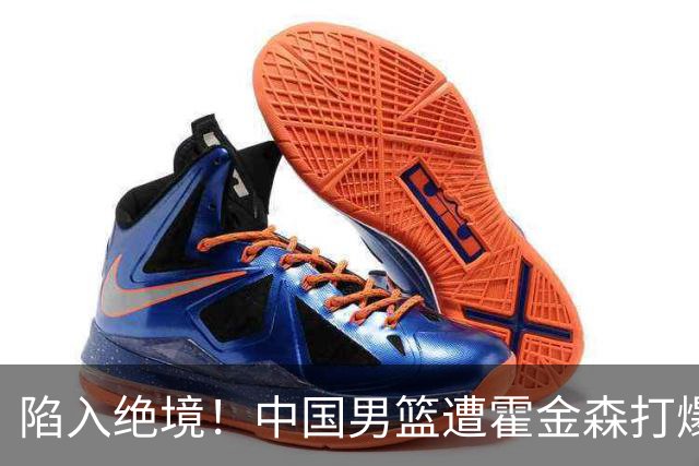 陷入绝境！中国男篮遭霍金森打爆 末轮不胜将无缘世界杯