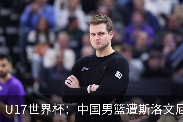 U17世界杯：中国男篮遭斯洛文尼亚三分准绝杀 时隔十年获第十名